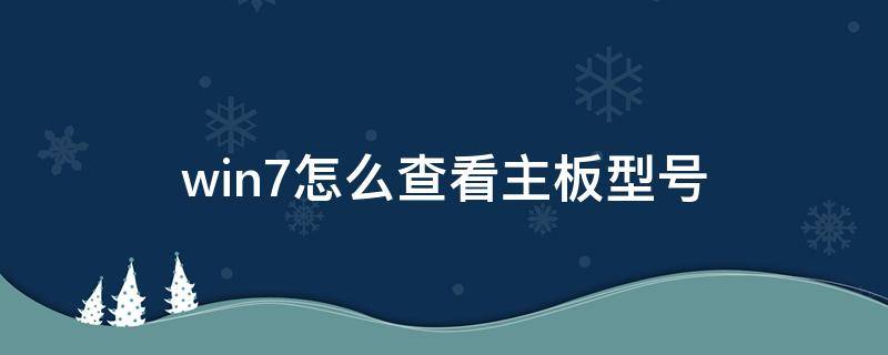 win7怎么查看主板型号 windows 查看主板型号