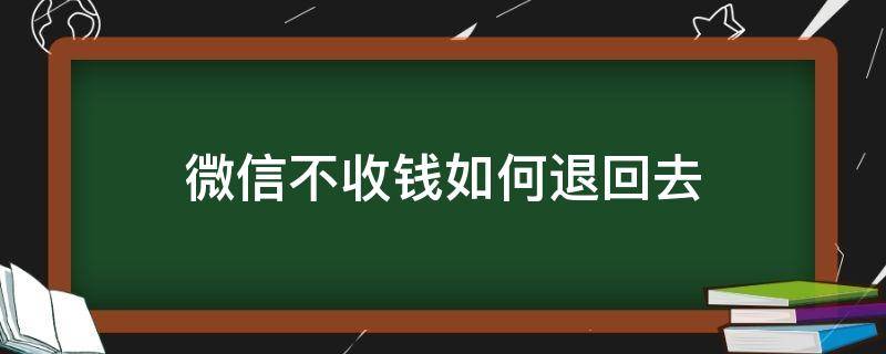 微信不收钱如何退回去（微信不收钱怎么退回去）