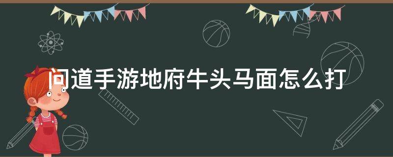 问道手游地府牛头马面怎么打（问道手游地府牛头马面怎么打教程）