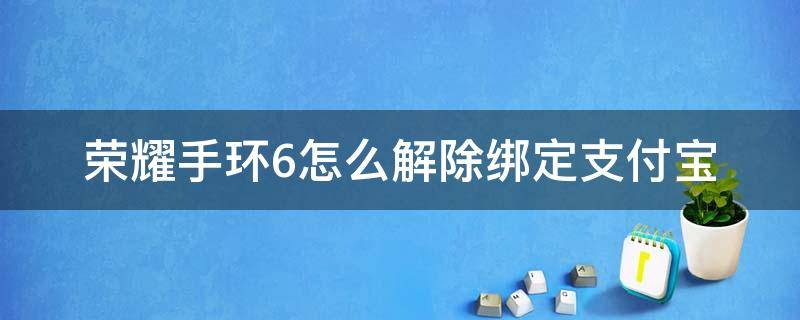 荣耀手环6怎么解除绑定支付宝 华为手环6怎么解绑支付宝