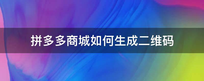 拼多多商品怎么生成二维码 拼多多商城如何生成二维码