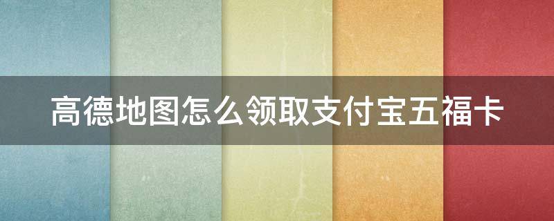 高德地图怎么领取支付宝五福卡 高德地图福卡在哪