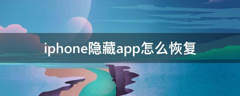 iphone隐藏app怎么恢复（iphone隐藏app后怎么恢复）