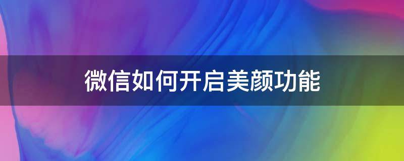 怎么开微信美颜功能 微信如何开启美颜功能