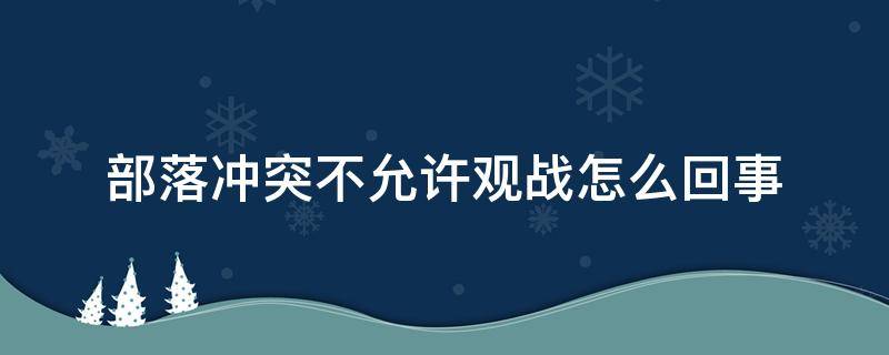 部落冲突不允许观战怎么回事（部落冲突部落战不允许观战是什么意思）