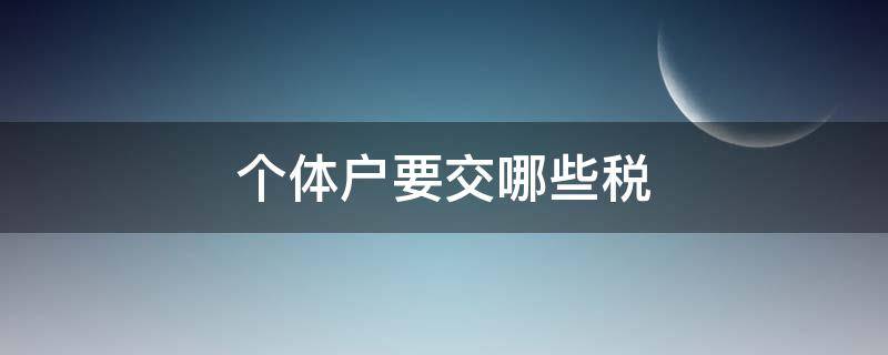 个体户要交哪些税 个体户要交哪些税 股份有限公司