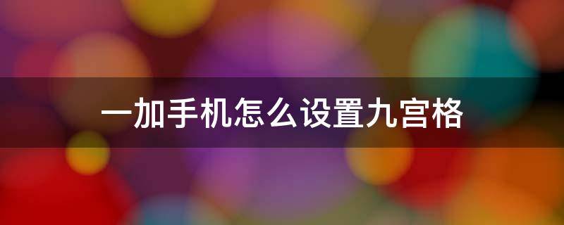 一加手机怎么设置九宫格（一加手机拍照九宫格怎么调出来的）