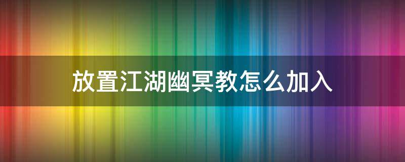 放置江湖幽冥教怎么加入（放置江湖幽冥教主在哪）