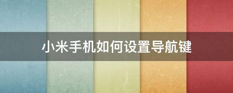 小米手机如何设置导航键 小米手机如何设置导航键位置