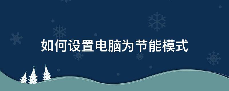 如何设置电脑为节能模式（怎么打开电脑的节能模式）