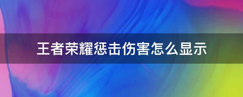 王者荣耀惩击伤害怎么显示 王者荣耀惩戒伤害怎么显示出来