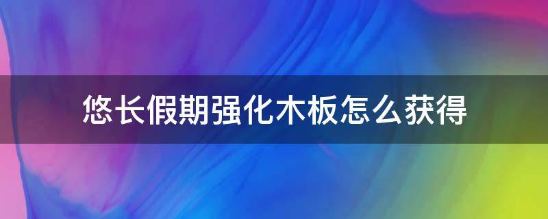 悠长假期强化木板怎么获得（悠长假期强化木板背包里没有制作）