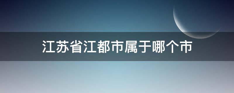 江苏省江都市属于哪个市 江都市属于哪个省?