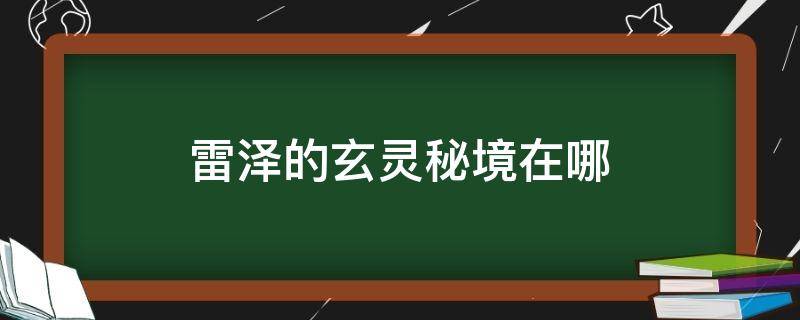 雷泽的玄灵秘境在哪 雷泽之地的玄灵秘境