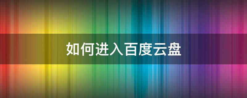 如何进入百度云盘 怎么登入百度云