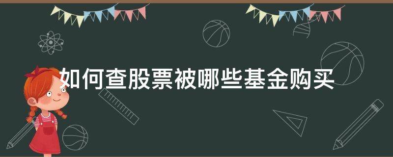 如何查股票被哪些基金购买（怎么查股票被哪个基金买入）