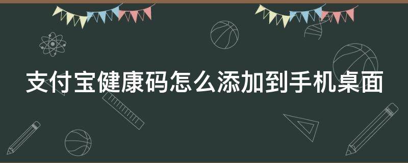 支付宝健康码怎么添加到手机桌面(支付宝健康码怎么添加到手机桌面图标)
