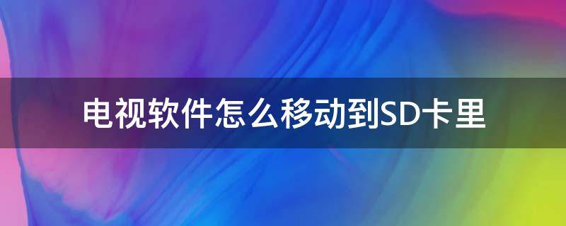 电视软件怎么移动到SD卡里（电视怎么把应用安装到sd卡中）