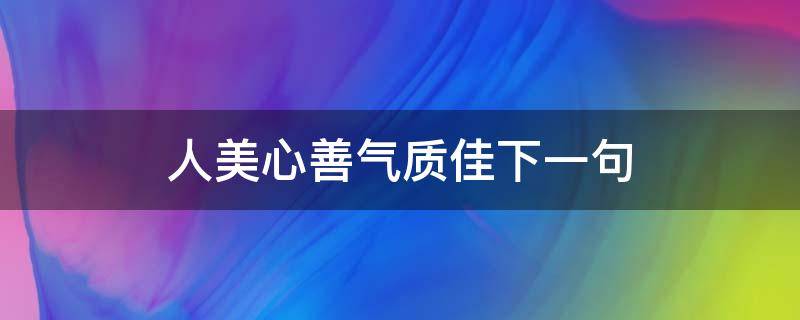 人美心善气质佳下一句 人美心善气质佳下一句表示成绩好怎么说