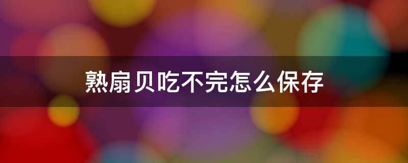 煮熟的扇贝吃不完怎么保存 熟扇贝吃不完怎么保存