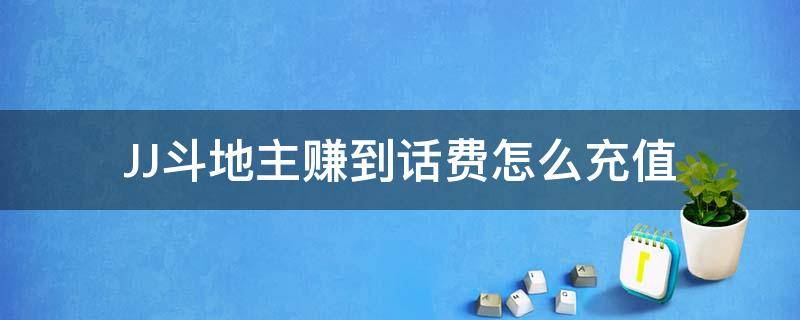 JJ斗地主赚到话费怎么充值（JJ斗地主怎么充值话费）