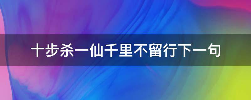 十步杀一仙千里不留行下一句（十步杀一仙千里不留行原句出自）