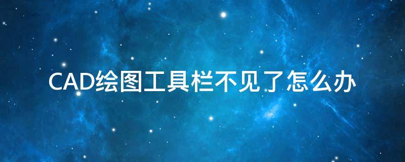 CAD绘图工具栏不见了怎么办 cad 绘图工具栏没有了怎么调出来