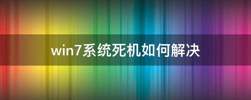 win7系统死机如何解决 电脑死机win7