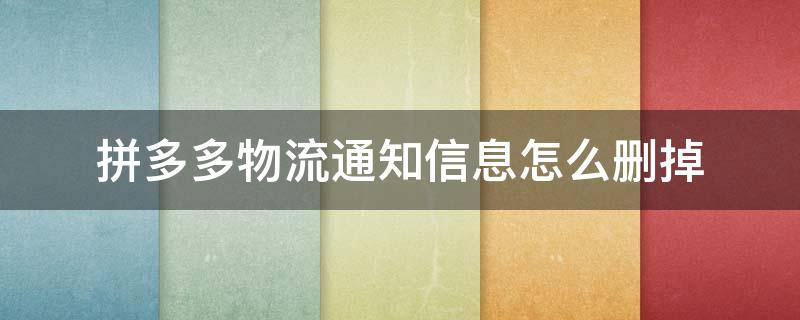 拼多多物流通知信息怎么删掉 拼多多的物流消息通知在哪里删除