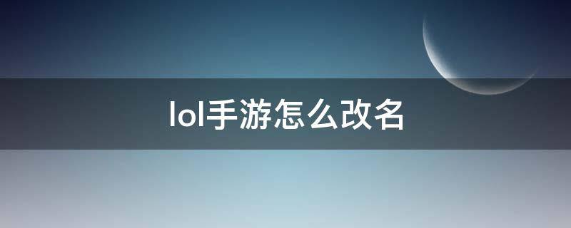 Lol手游怎么改名字 lol手游怎么改名