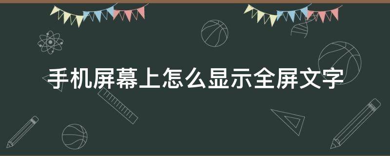 手机屏幕上怎么显示全屏文字（怎么让手机显示全屏文字）