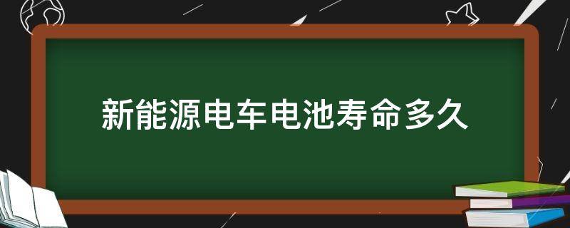 新能源电车电池寿命多久 新能源电车电池寿命多久,多少公里报废