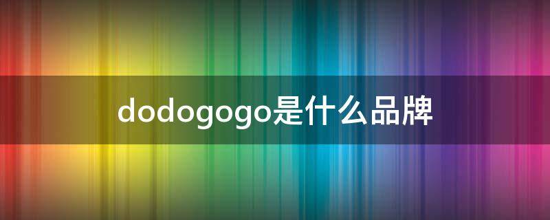 ODOGO是什么牌子 dodogogo是什么品牌