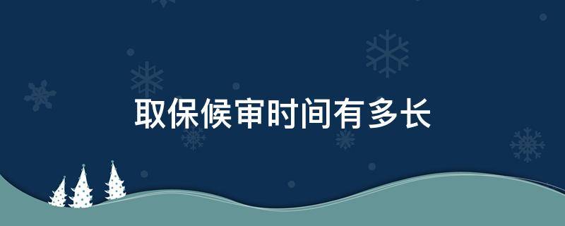取保候审时间有多长（取保候审时间是多长）