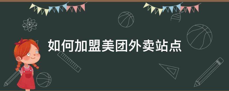 如何加盟美团外卖站点 美团外卖站点怎么加盟代理