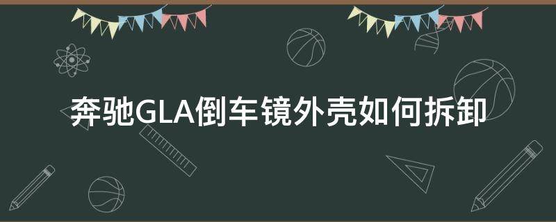 奔驰GLA倒车镜外壳如何拆卸（奔驰gla车内后视镜底座怎么拆装）