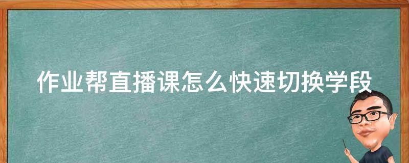 作业帮直播课怎么快速切换学段 作业帮直播课转班规则