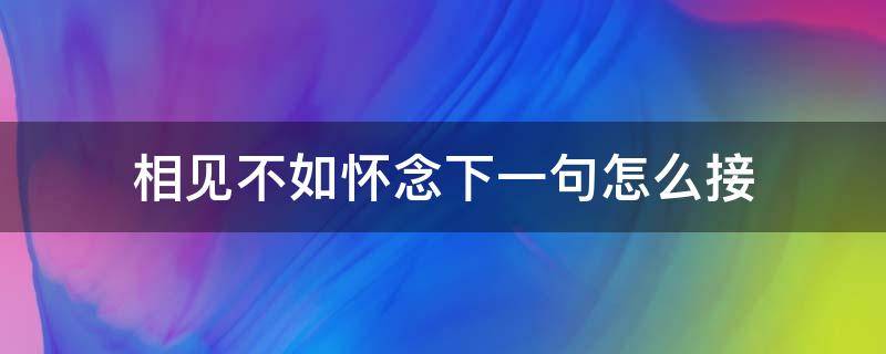 相见不如怀念下一句怎么接 相见不如怀念下一句怎么接歌词