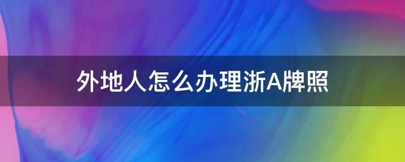 外地人怎么办理浙A牌照 外地人浙A牌照申请条件