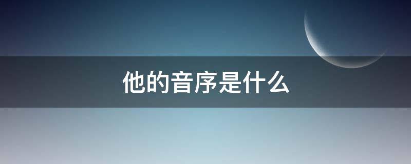 他的音序是什么（他的音序是啥）