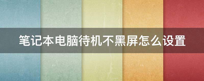 笔记本电脑待机不黑屏怎么设置 笔记本电脑待机不黑屏怎么设置的