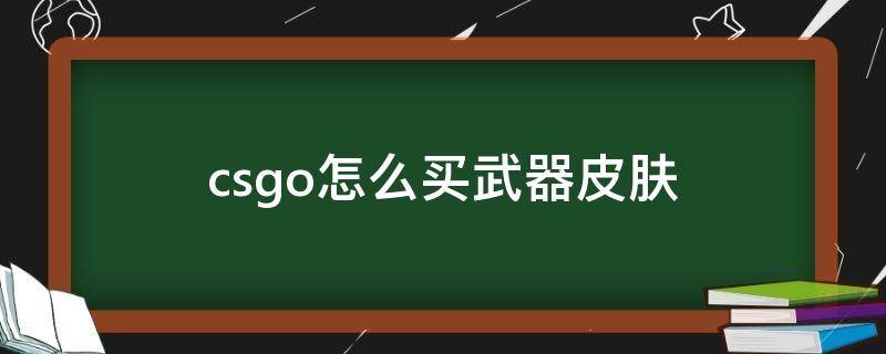 csgo怎么买武器皮肤（csgo怎样买武器皮肤）