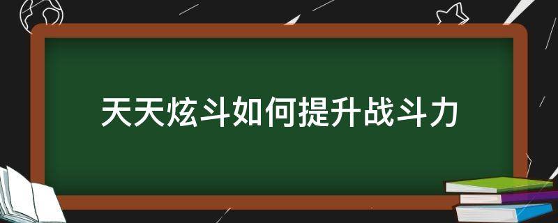 天天炫斗如何提升战斗力 天天炫斗如何快速提升战斗力