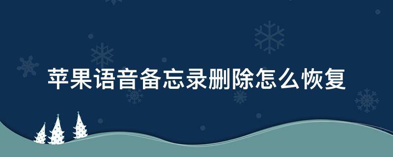 苹果语音备忘录删除怎么恢复（苹果语音备忘录彻底删除了怎么恢复）