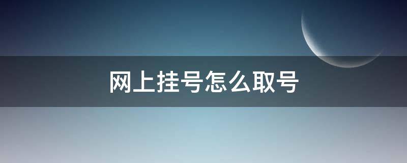 网上挂号怎么取号（网上预约成功去医院怎么取号）