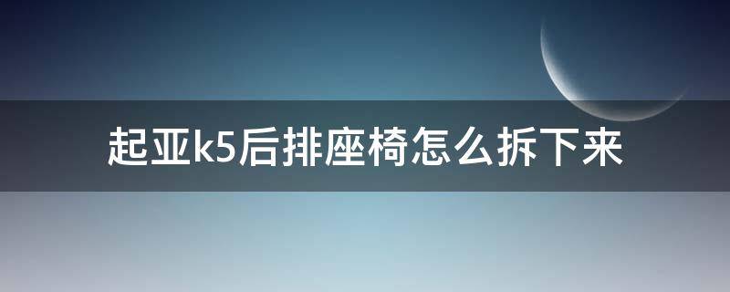 起亚k5后排座椅怎么拆下来 起亚k5后排座椅坐垫怎么拆掉