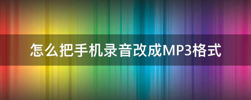 怎么把手机录音改成MP3格式（手机录音机怎么改成MP3）