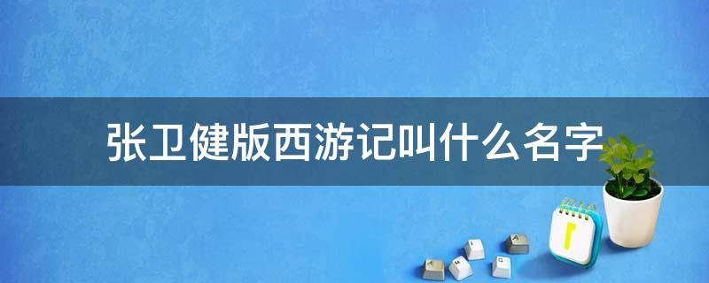 张卫健版西游记叫什么名字 张卫健版西游记叫啥名字