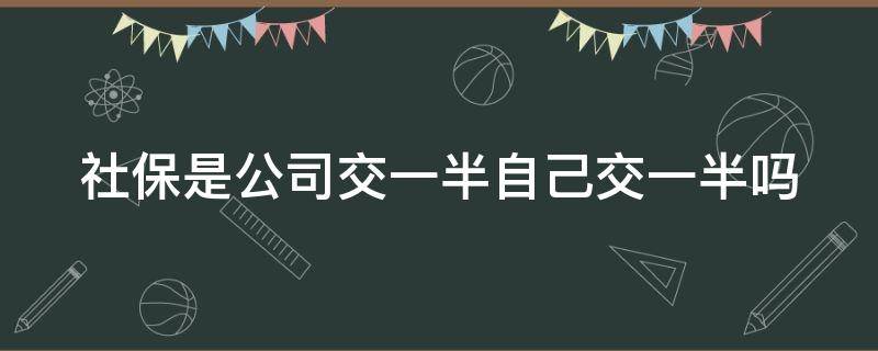 社保是公司交一半自己交一半吗 社保是公司交一半自己交一半吗怎么交