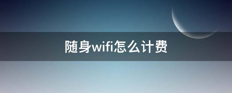 随身wifi怎么计费 免插卡随身wifi怎么计费